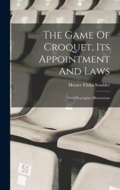 Coperta cărții The Game Of Croquet, Its Appointment And Laws: With Descriptive Illustrations