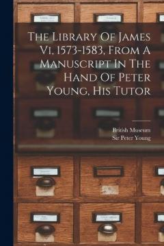 The Library Of James Vi, 1573-1583, From A Manuscript In The Hand Of Peter Young, His Tutor