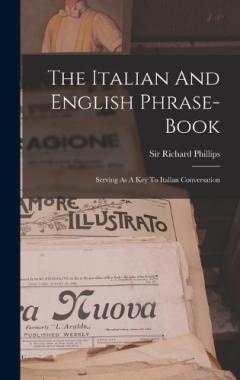 Coperta cărții The Italian And English Phrase-book: Serving As A Key To Italian Conversation