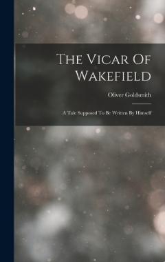 The Vicar Of Wakefield: A Tale Supposed To Be Written By Himself
