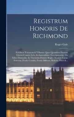 Registrum Honoris De Richmond: Exhibens Terrarum & Villarum Quae Quondam Fuerunt Edwini Comitis Infra Richmundshire Descriptionem: Ex Libro Domesday In Thesauria Domini Regis: Necnon Varias Extentas, Feoda Comitis, Feoda Militum, Relevia, Fines &...