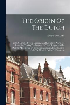 Coperta cărții The Origin Of The Dutch: With A Sketch Of Their Language And Literature, And Short Examples, Tracing The Progress Of Their Tongue, And Its Dialects: Also, A Map Of European Languages, Indicating Not Only The Oriental Origin Of Europeans