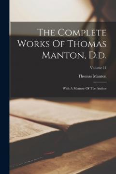 The Complete Works Of Thomas Manton, D.d.: With A Memoir Of The Author; Volume 11