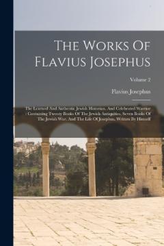 The Works Of Flavius Josephus: The Learned And Authentic Jewish Historian, And Celebrated Warrior: Containing Twenty Books Of The Jewish Antiquities, Seven Books Of The Jewish War, And The Life Of Josephus, Written By Himself; Volume 2