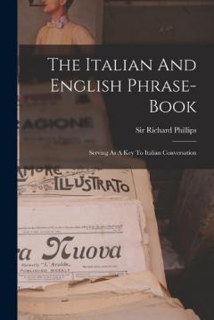 Coperta cărții The Italian And English Phrase-book: Serving As A Key To Italian Conversation