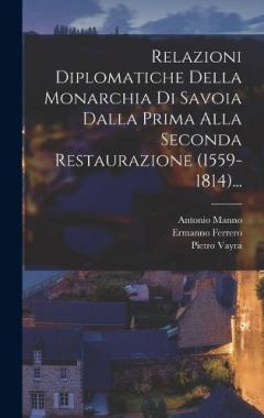 Relazioni Diplomatiche Della Monarchia Di Savoia Dalla Prima Alla Seconda Restaurazione (1559-1814)...