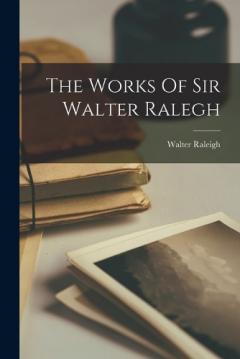 Coperta cărții The Works Of Sir Walter Ralegh