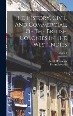 Coperta cărții The History, Civil And Commercial, Of The British Colonies In The West Indies; Volume 1