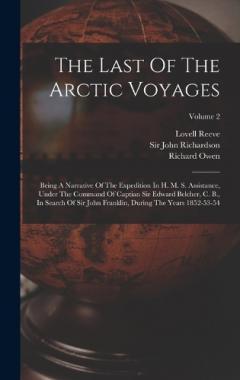 The Last Of The Arctic Voyages: Being A Narrative Of The Expedition In H. M. S. Assistance, Under The Command Of Captian Sir Edward Belcher, C. B., In Search Of Sir John Franklin, During The Years 1852-53-54; Volume 2