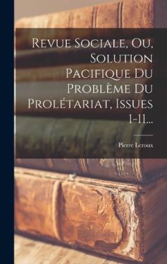 Revue Sociale, Ou, Solution Pacifique Du Problème Du Prolétariat, Issues 1-11...