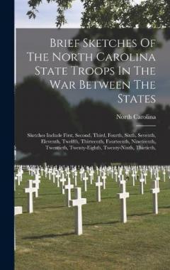 Brief Sketches Of The North Carolina State Troops In The War Between The States: Sketches Include First, Second, Third, Fourth, Sixth, Seventh, Eleventh, Twelfth, Thirteenth, Fourteenth, Nineteenth, Twentieth, Twenty-eighth, Twenty-ninth, Thirtieth,