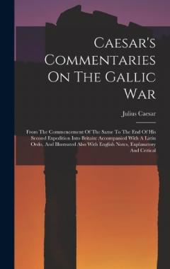 Caesar's Commentaries On The Gallic War: From The Commencement Of The Same To The End Of His Second Expedition Into Britain: Accompanied With A Latin Ordo, And Illustrated Also With English Notes, Explanatory And Critical