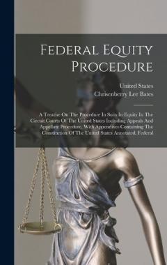 Federal Equity Procedure: A Treatise On The Procedure In Suits In Equity In The Circuit Courts Of The United States Including Appeals And Appellate Procedure, With Appendixes Containing The Constitution Of The United States Annotated, Federal