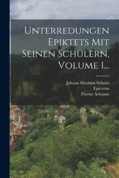 Unterredungen Epiktets Mit Seinen Schülern, Volume 1...