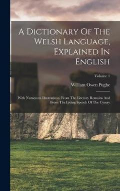 A Dictionary Of The Welsh Language, Explained In English: With Numerous Illustrations, From The Literary Remains And From The Living Speech Of The Cymry; Volume 1