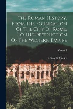 The Roman History, From The Foundation Of The City Of Rome, To The Destruction Of The Western Empire; Volume 1