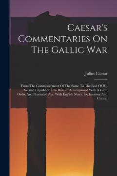 Caesar's Commentaries On The Gallic War: From The Commencement Of The Same To The End Of His Second Expedition Into Britain: Accompanied With A Latin Ordo, And Illustrated Also With English Notes, Explanatory And Critical