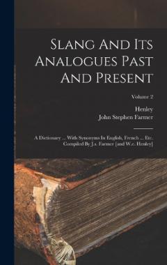 Slang And Its Analogues Past And Present: A Dictionary ... With Synonyms In English, French ... Etc. Compiled By J.s. Farmer [and W.e. Henley]; Volume 2