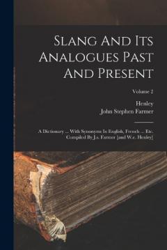 Slang And Its Analogues Past And Present: A Dictionary ... With Synonyms In English, French ... Etc. Compiled By J.s. Farmer [and W.e. Henley]; Volume 2