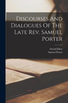 Discourses And Dialogues Of The Late Rev. Samuel Porter