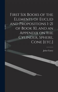 First Six Books of the Elements of Euclid and Propositions 1-21 of Book XI, and an Appendix on the Cylinder, Sphere, Cone [etc.]