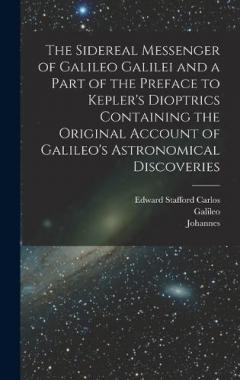 Coperta cărții The Sidereal Messenger of Galileo Galilei and a Part of the Preface to Kepler's Dioptrics Containing the Original Account of Galileo's Astronomical Discoveries