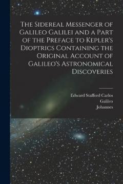 Coperta cărții The Sidereal Messenger of Galileo Galilei and a Part of the Preface to Kepler's Dioptrics Containing the Original Account of Galileo's Astronomical Discoveries