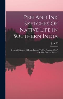 Pen And Ink Sketches Of Native Life In Southern India: Being A Collection Of Contributions To The "madras Mail," And The "madras Times,"