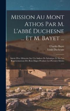 Mission Au Mont Athos Par M. L'abbé Duchesne ... Et M. Bayet ...: Suivie D'un Mémoire Sur Un Ambon De Salonique Et Sur Les Représentations Des Rois Mages Pendant Les Premiers Siècles ......