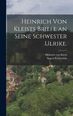 Heinrich von Kleists Briefe an seine Schwester Ulrike.