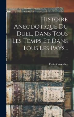 Histoire Anecdotique Du Duel, Dans Tous Les Temps Et Dans Tous Les Pays...