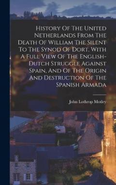 History Of The United Netherlands From The Death Of William The Silent To The Synod Of Dort, With A Full View Of The English-dutch Struggle Against Spain, And Of The Origin And Destruction Of The Spanish Armada