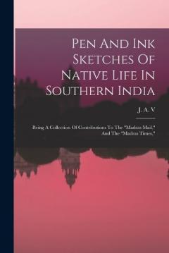 Pen And Ink Sketches Of Native Life In Southern India: Being A Collection Of Contributions To The "madras Mail," And The "madras Times,"