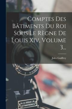 Coperta cărții Comptes Des Bâtiments Du Roi Sous Le Règne De Louis Xiv, Volume 3...