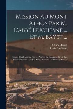 Mission Au Mont Athos Par M. L'abbé Duchesne ... Et M. Bayet ...: Suivie D'un Mémoire Sur Un Ambon De Salonique Et Sur Les Représentations Des Rois Mages Pendant Les Premiers Siècles ......
