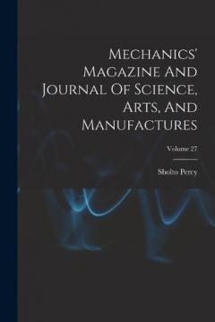 Mechanics' Magazine And Journal Of Science, Arts, And Manufactures; Volume 27