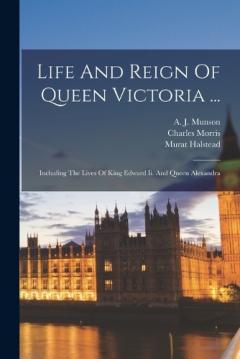 Coperta cărții Life And Reign Of Queen Victoria ...: Including The Lives Of King Edward Ii. And Queen Alexandra