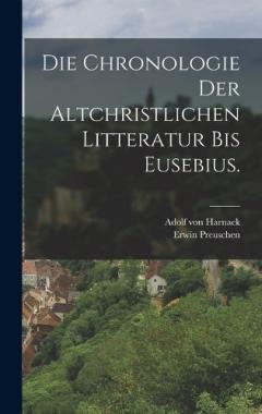 Die Chronologie der altchristlichen Litteratur bis Eusebius.