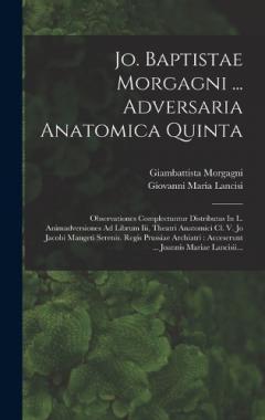 Jo. Baptistae Morgagni ... Adversaria Anatomica Quinta: Observationes Complectuntur Distributas In L. Animadversiones Ad Librum Iii, Theatri Anatomici Cl. V. Jo Jacobi Mangeti Serenis. Regis Prussiae Archiatri: Acceserunt ... Joannis Mariae Lancisii.