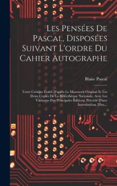 Les Pensées De Pascal, Disposées Suivant L'ordre Du Cahier Autographe: Texte Critique Établi D'après Le Manuscrit Original Et Les Deux Copies De La Bibliothèque Nationale, Avec Les Variantes Des Principales Éditions, Précédé D'une Introduction, D'un.