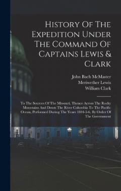 Coperta cărții History Of The Expedition Under The Command Of Captains Lewis & Clark: To The Sources Of The Missouri, Thence Across The Rocky Mountains And Down The River Columbia To The Pacific Ocean, Performed During The Years 1804-5-6, By Order Of The Government