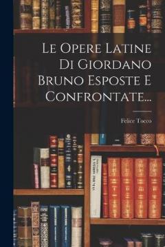 Coperta cărții Le Opere Latine Di Giordano Bruno Esposte E Confrontate...