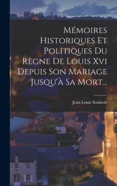 Mémoires Historiques Et Politiques Du Règne De Louis Xvi Depuis Son Mariage Jusqu'à Sa Mort...