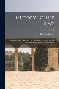 History Of The Jews: From The Earliest Times To The Present Day. Specially Revised For This English Edition By The Author; Volume 3