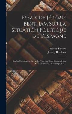 Essais De Jérémie Bentham Sur La Situation Politique De L'espagne: Sur La Constitution Et Sur Le Nouveau Code Espagnol, Sur La Constitution Du Portugal, Etc...