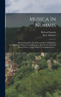 Musica In Nummis: Beschreibung Der Medailleurarbeiten Auf Musiker (componisten, Virtuosen Und Personen, Welche Zur Musik In Bezug Stehen, Ferner Sänger Und Sängerinnen)....
