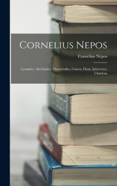 Coperta cărții Cornelius Nepos: Lysander, Alcibiades, Thrasybulus, Conon, Dion, Iphicrates, Chabrias