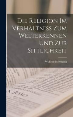 Coperta cărții Die Religion im Verhältniss zum Welterkennen und zur Sittlichkeit