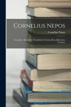 Coperta cărții Cornelius Nepos: Lysander, Alcibiades, Thrasybulus, Conon, Dion, Iphicrates, Chabrias
