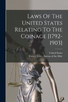Laws Of The United States Relating To The Coinage [1792-1903]